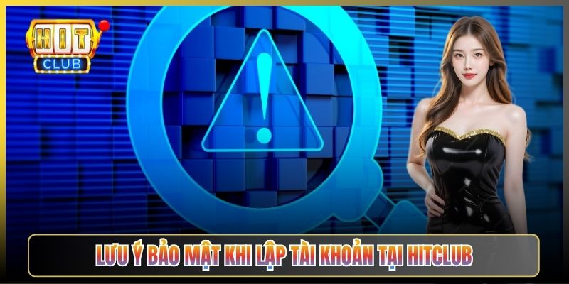 Lưu Ý Bảo Mật Khi Lập Tài Khoản Tại Hitclub