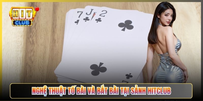 Nghệ Thuật Tố Bài Và Bắt Bài Tại Sảnh Hitclub