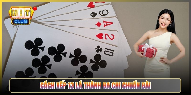 Cách Xếp 13 Lá Thành Ba Chi Chuẩn Bài