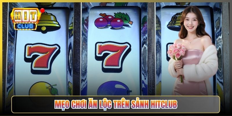 Mẹo Chơi Ăn Lộc Trên Sảnh Hitclub